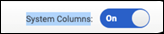 To show system columns, switch System Columns toggle to On.